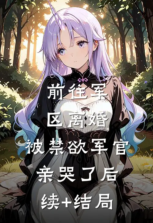 前往军区离婚，被禁欲军官亲哭了后续+结局