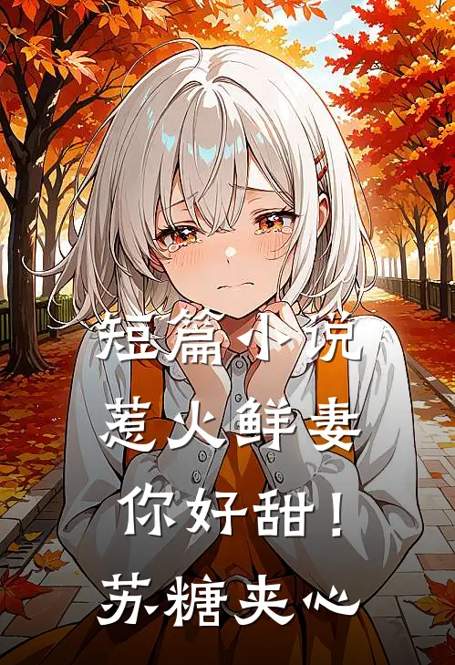 短篇小说惹火鲜妻，你好甜！-苏糖夹心