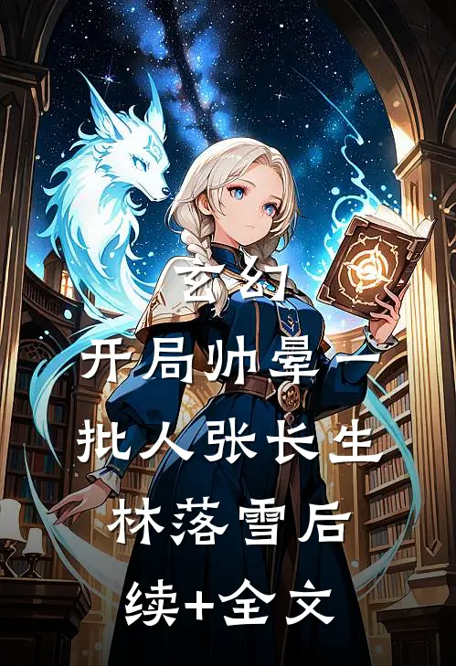 玄幻：开局帅晕一批人张长生林落雪后续+全文