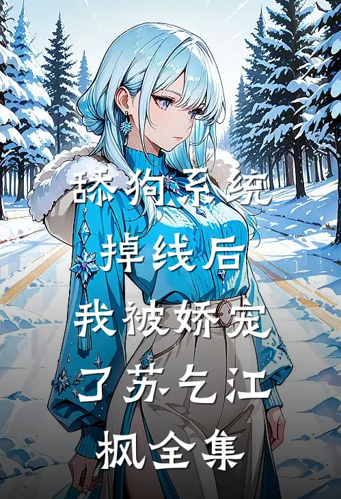 舔狗系统掉线后，我被娇宠了苏乞江枫全集