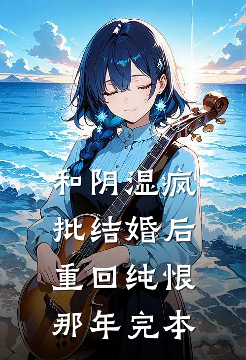 和阴湿疯批结婚后，重回纯恨那年完本