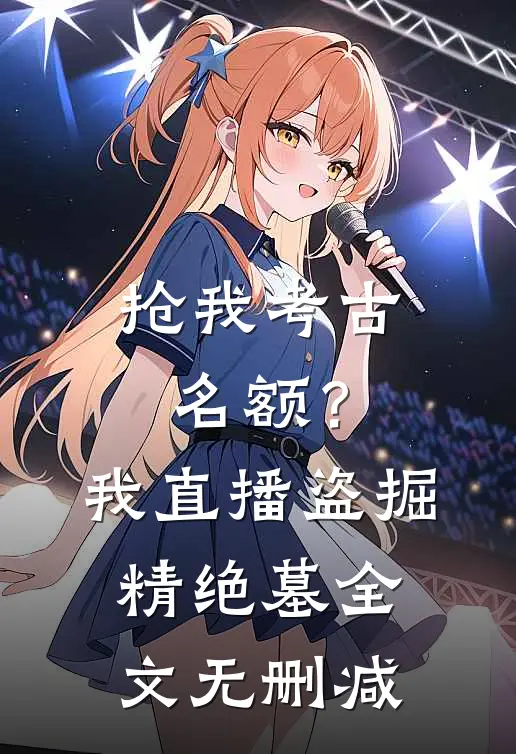 抢我考古名额？我直播盗掘精绝墓全文无删减