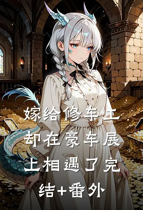 嫁给修车工，却在豪车展上相遇了完结+番外