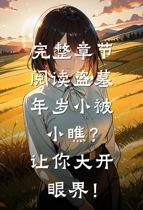 完整章节阅读盗墓：年岁小被小瞧？让你大开眼界！