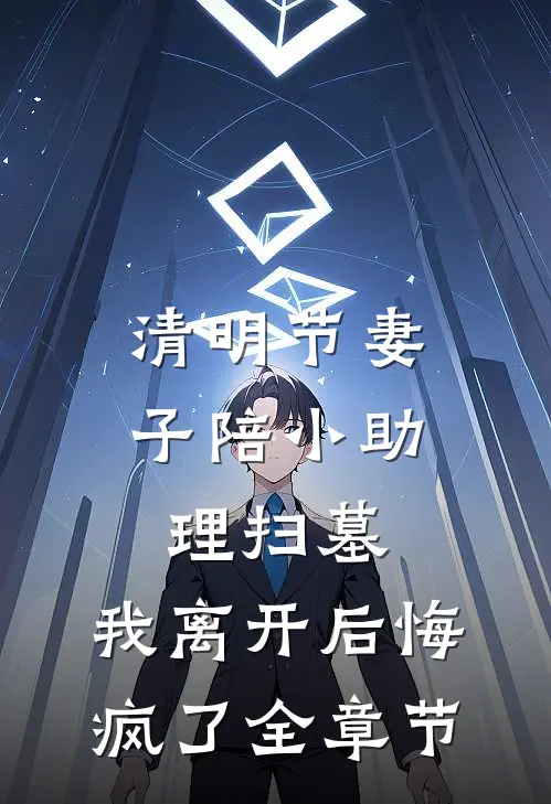 清明节妻子陪小助理扫墓，我离开后悔疯了全章节