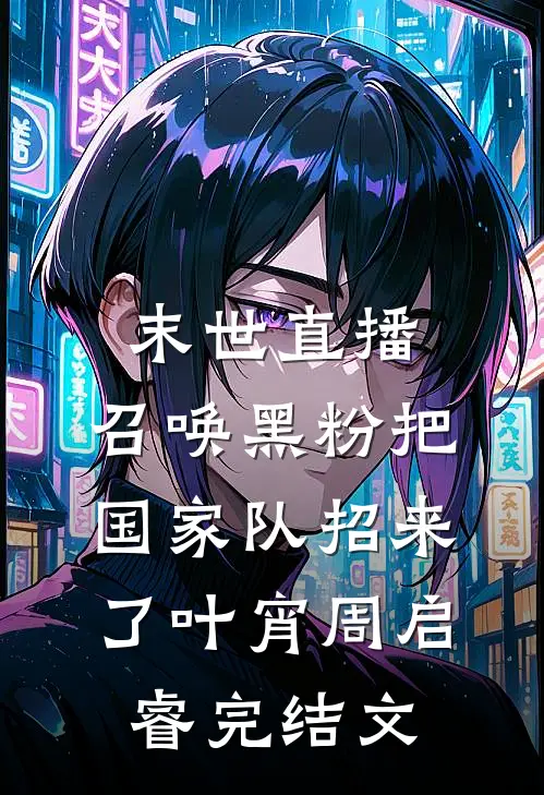 末世直播：召唤黑粉把国家队招来了叶宵周启睿完结文