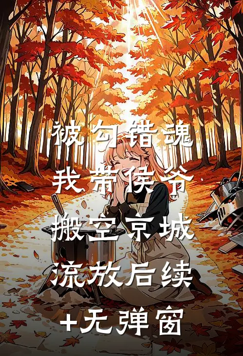 被勾错魂，我带侯爷搬空京城流放后续+无弹窗