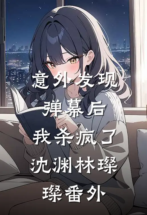 意外发现弹幕后，我杀疯了沈渊林璨璨 番外
