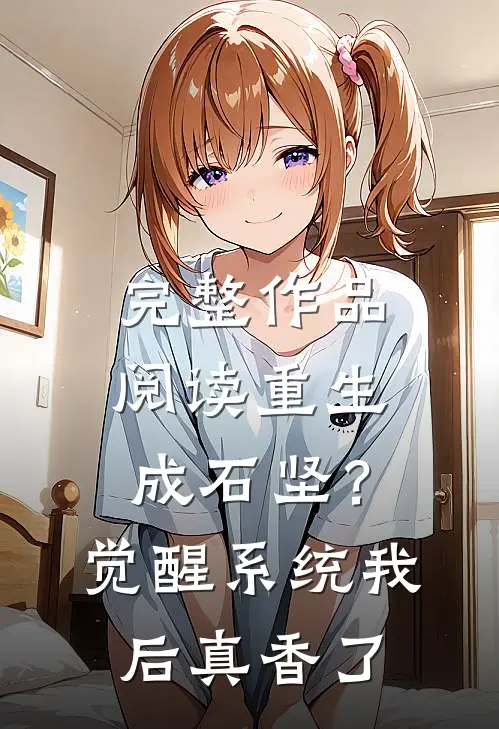 完整作品阅读重生成石坚？觉醒系统我后真香了