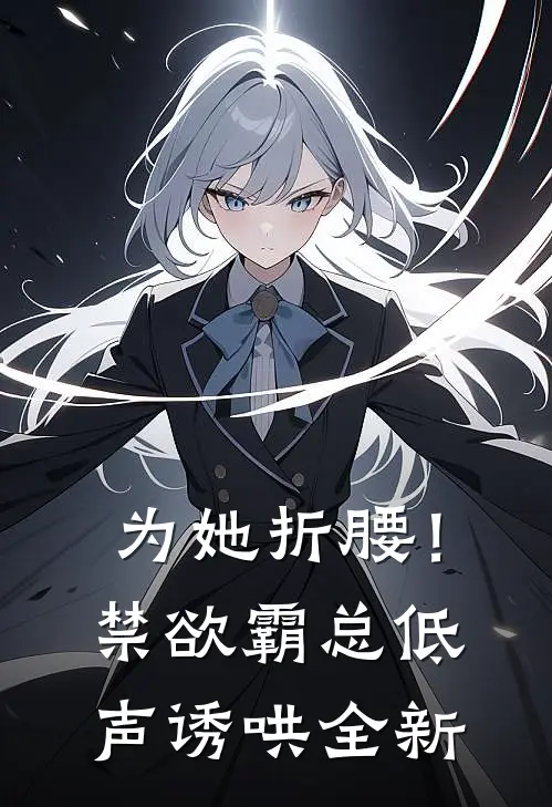 为她折腰！禁欲霸总低声诱哄全新