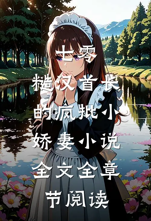 七零：糙汉首长的疯批小娇妻小说全文全章节阅读