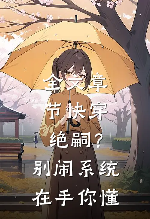 全文章节快穿：绝嗣？别闹，系统在手你懂