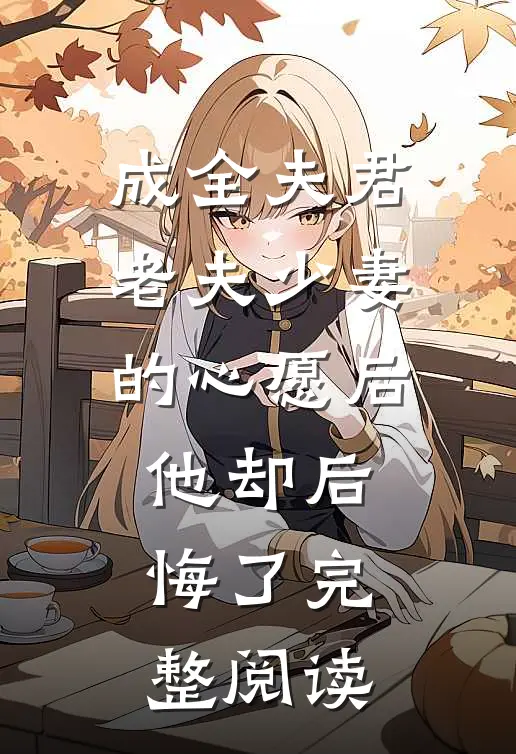 成全夫君老夫少妻的心愿后，他却后悔了完整阅读