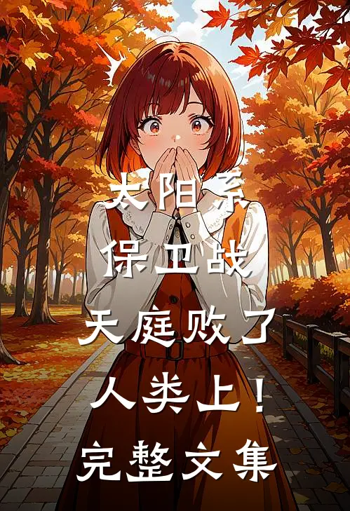太阳系保卫战，天庭败了人类上！完整文集