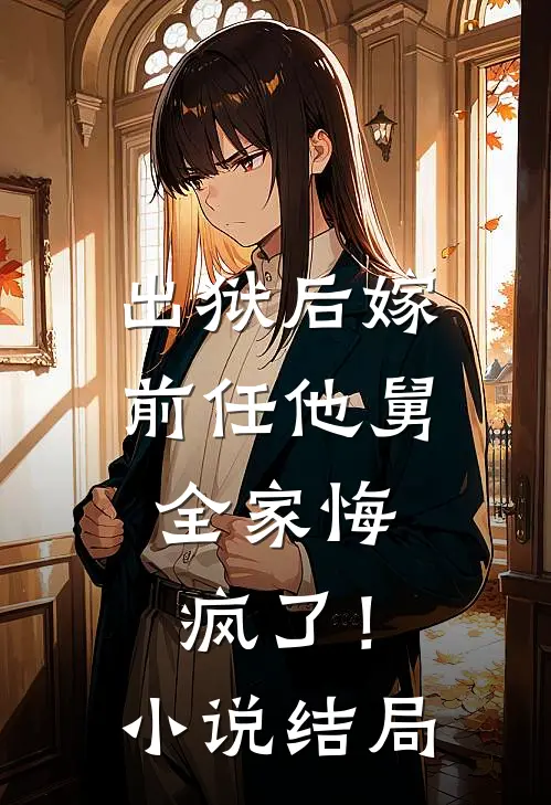 出狱后嫁前任他舅，全家悔疯了！小说结局