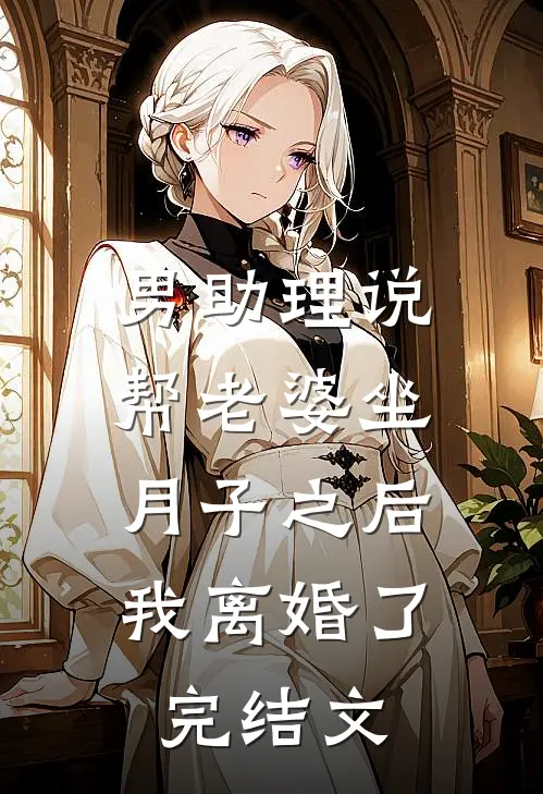 男助理说帮老婆坐月子之后，我离婚了完结文