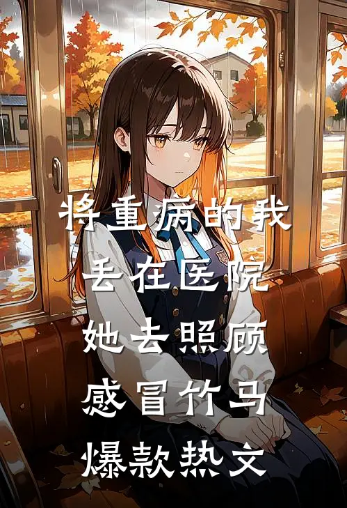 将重病的我丢在医院，她去照顾感冒竹马爆款热文