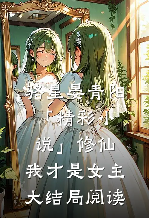 骆星晏青阳「精彩小说」修仙，我才是女主大结局阅读