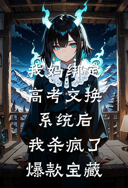 我妈绑定高考交换系统后，我杀疯了爆款宝藏