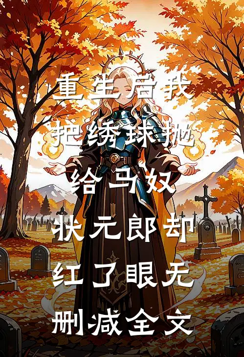 重生后我把绣球抛给马奴，状元郎却红了眼无删减全文