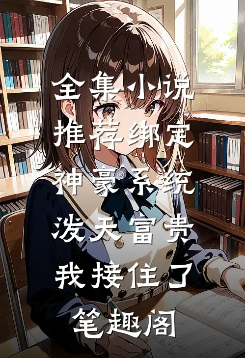 全集小说推荐绑定神豪系统,泼天富贵我接住了笔趣阁