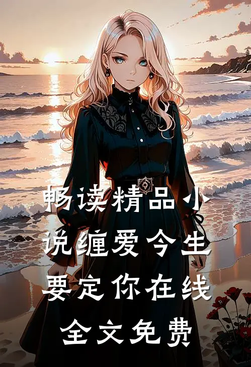 畅读精品小说缠爱今生要定你在线全文免费