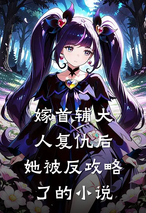 嫁首辅大人复仇后，她被反攻略了的小说