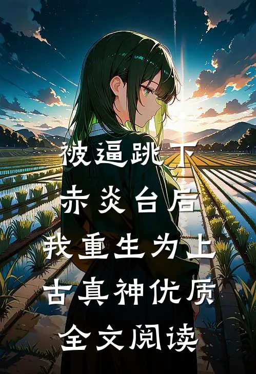 被逼跳下赤炎台后，我重生为上古真神优质全文阅读