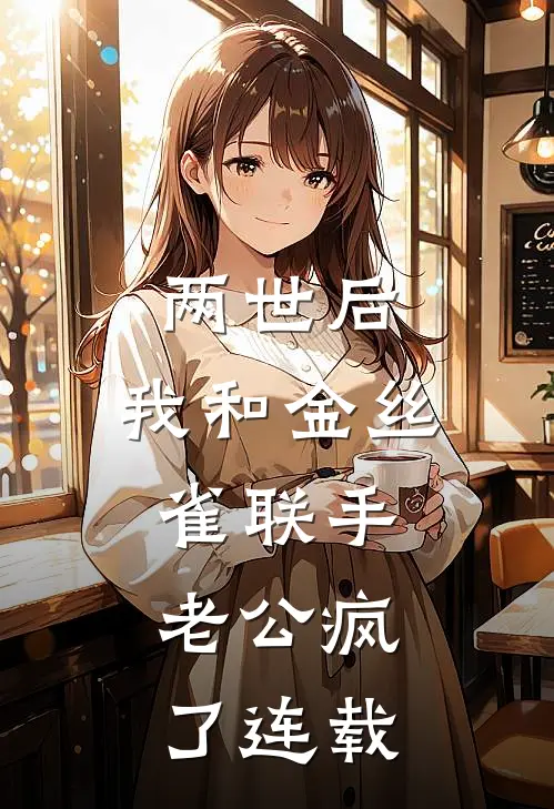 两世后，我和金丝雀联手，老公疯了连载