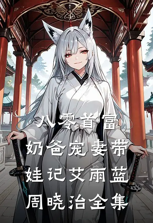 八零首富：奶爸宠妻带娃记艾雨蓝周晓治全集