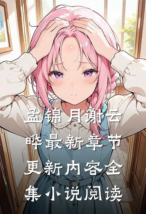 孟锦月谢云晔最新章节更新内容全集小说阅读