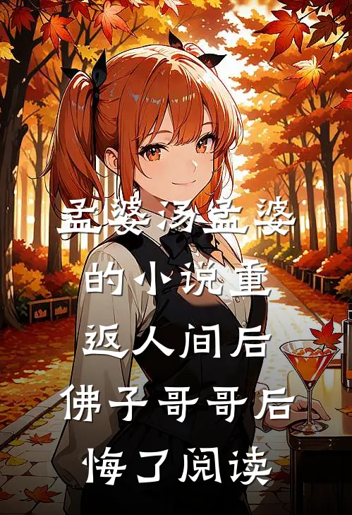 孟婆汤孟婆的小说重返人间后，佛子哥哥后悔了阅读