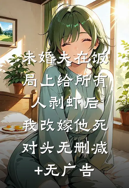 未婚夫在饭局上给所有人剥虾后，我改嫁他死对头无删减+无广告