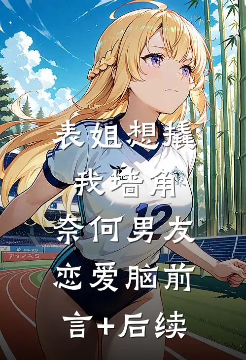 表姐想撬我墙角，奈何男友恋爱脑前言+后续
