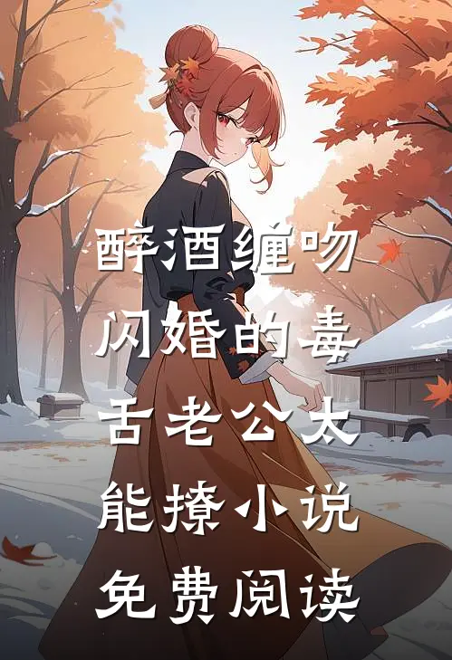 醉酒缠吻，闪婚的毒舌老公太能撩小说免费阅读
