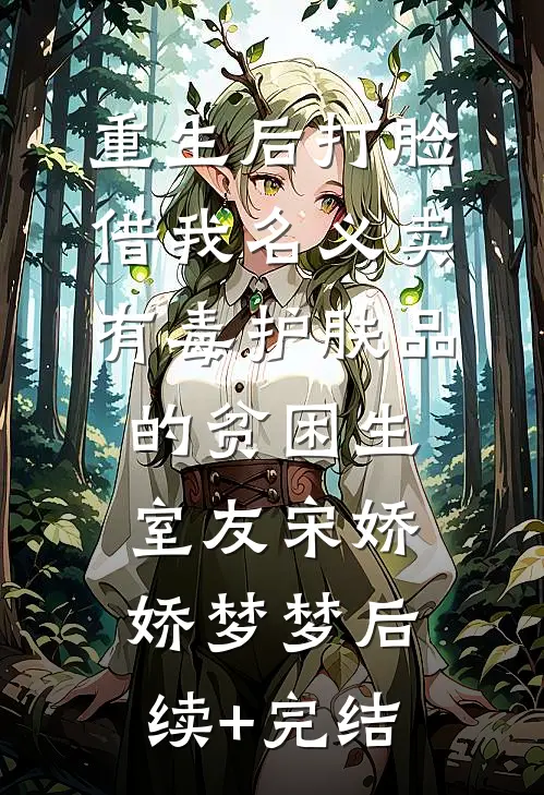 重生后打脸借我名义卖有毒护肤品的贫困生室友宋娇娇梦梦后续+完结