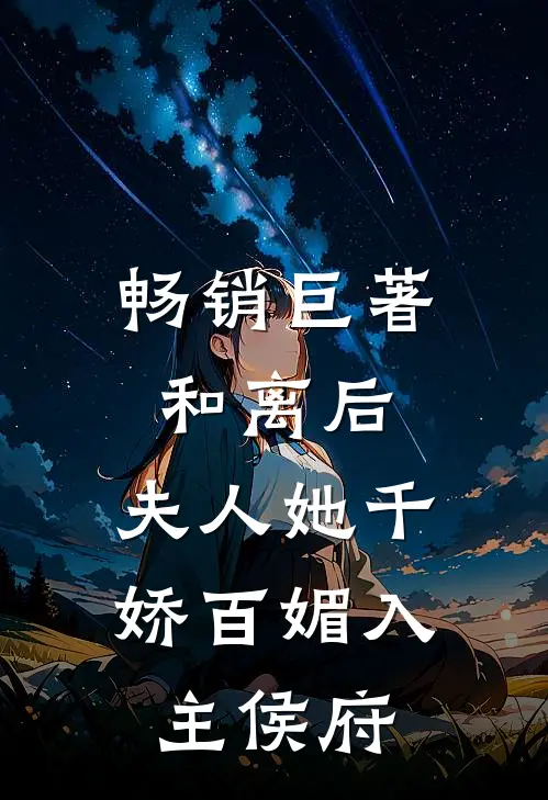 畅销巨著和离后，夫人她千娇百媚入主侯府
