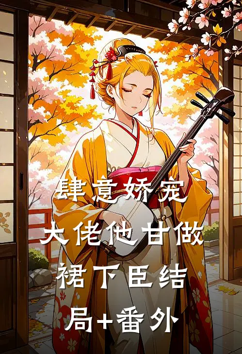 肆意娇宠，大佬他甘做裙下臣结局+番外