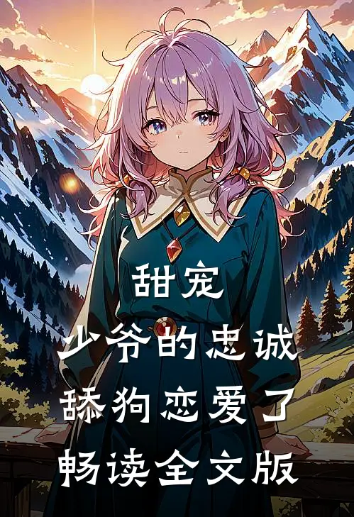 甜宠：少爷的忠诚舔狗恋爱了畅读全文版