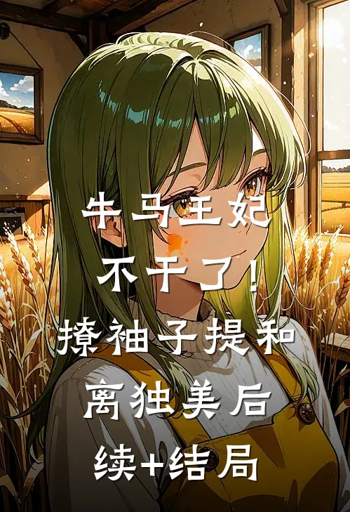 牛马王妃不干了！撩袖子提和离独美后续+结局