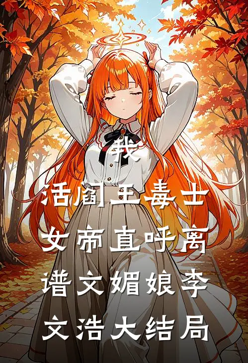 我，活阎王毒士，女帝直呼离谱文媚娘李文浩大结局
