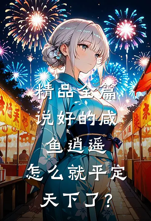 精品全篇说好的咸鱼逍遥，怎么就平定天下了？