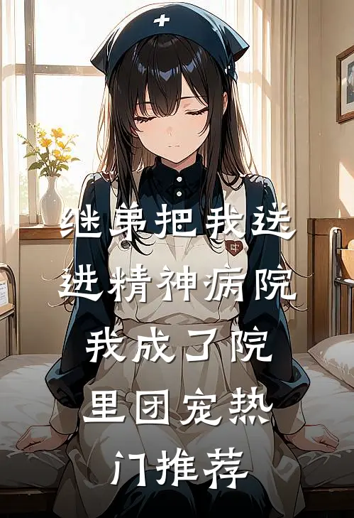 继弟把我送进精神病院，我成了院里团宠热门推荐