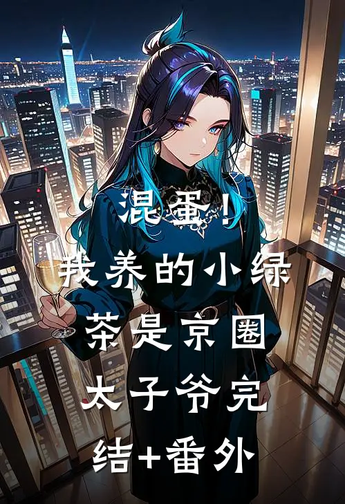 混蛋！我养的小绿茶是京圈太子爷完结+番外