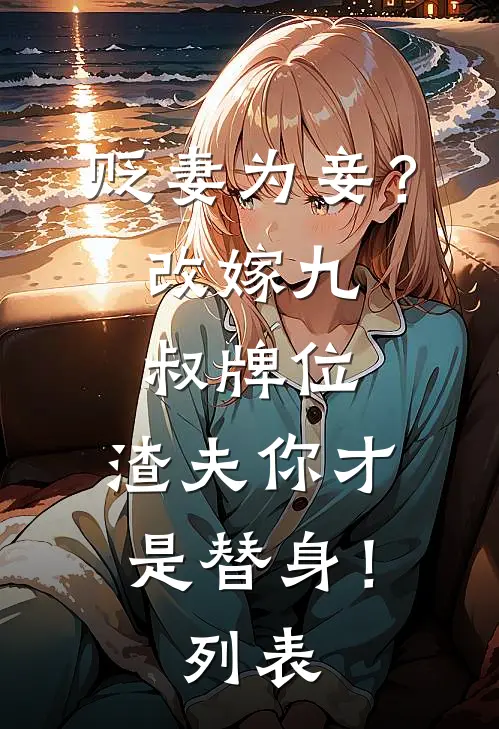 贬妻为妾？改嫁九叔牌位，渣夫你才是替身！列表