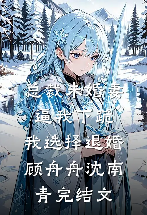 总裁未婚妻逼我下跪，我选择退婚顾舟舟沈南青完结文