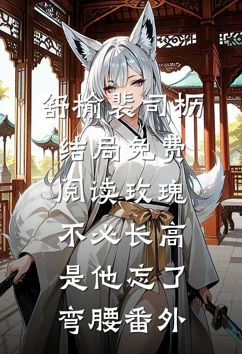 舒榆裴司枥结局免费阅读玫瑰不必长高，是他忘了弯腰番外