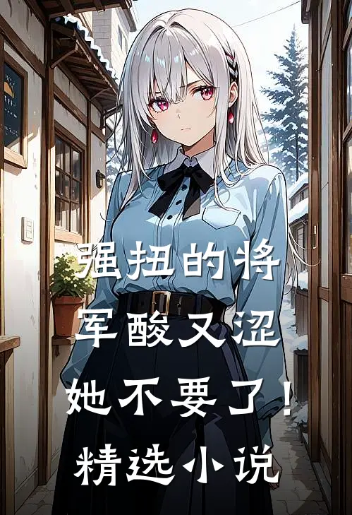 强扭的将军酸又涩，她不要了！精选小说