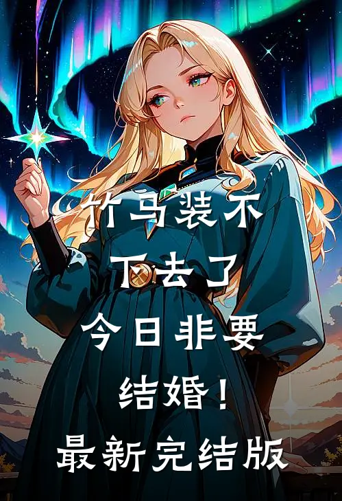 竹马装不下去了，今日非要结婚！最新完结版