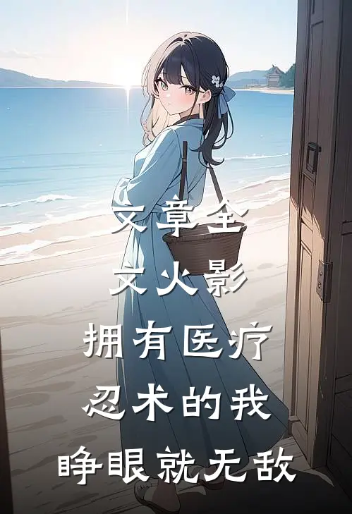 文章全文火影：拥有医疗忍术的我，睁眼就无敌